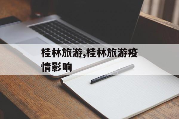 桂林旅游,桂林旅游疫情影响 桂林旅游,桂林旅游疫情影响