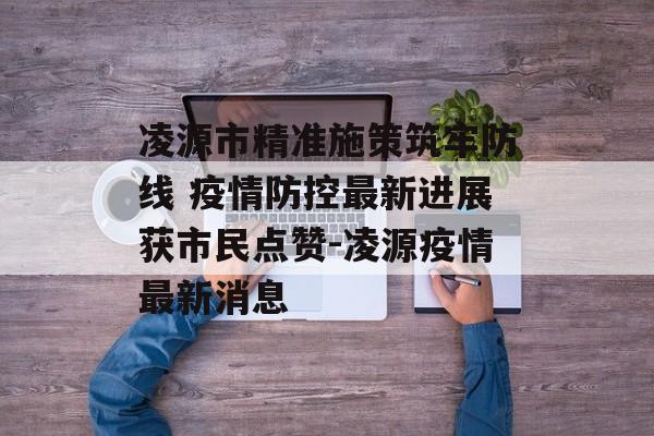 凌源市精准施策筑牢防线 疫情防控最新进展获市民点赞-凌源疫情最新消息