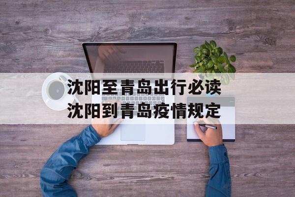 沈阳至青岛出行必读 沈阳到青岛疫情规定 沈阳至青岛出行必读 沈阳到青岛疫情规定
