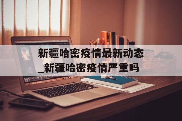新疆哈密疫情最新动态_新疆哈密疫情严重吗 新疆哈密疫情最新动态_新疆哈密疫情严重吗